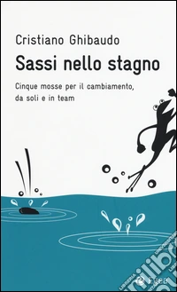 Sassi nello stagno. Cinque mosse per il cambiamento, da soli e in team libro