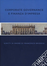 Corporate governance finanza impresa. Scritti in onore di Francesco Brioschi libro
