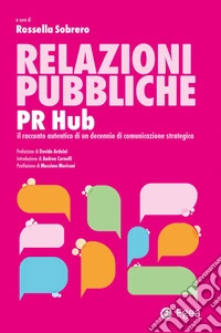 Relazioni pubbliche. PR Hub. Il racconto autentico di un decennio di comunicazione strategica libro