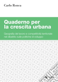Quaderno per la crescita urbana. Geografia del lavoro e competitività territoriale nel dibattito sulle politiche di sviluppo libro