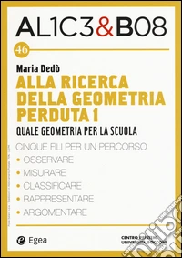 Alla ricerca della geometria perduta I. Quale geometria per la scuola. Alice & Bob. Vol. 46 libro