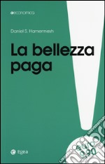 La bellezza paga. Tutti i vantaggi dell'essere attraenti