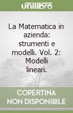 La Matematica in azienda: strumenti e modelli. Vol. 2: Modelli lineari. libro