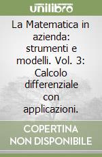 La Matematica in azienda: strumenti e modelli. Vol. 3: Calcolo differenziale con applicazioni. libro