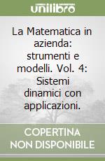 La Matematica in azienda: strumenti e modelli. Vol. 4: Sistemi dinamici con applicazioni. libro