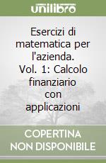 Esercizi di matematica per l'azienda. Vol. 1: Calcolo finanziario con applicazioni libro