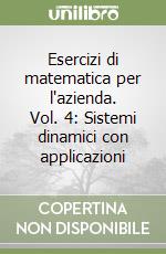 Esercizi di matematica per l'azienda. Vol. 4: Sistemi dinamici con applicazioni libro