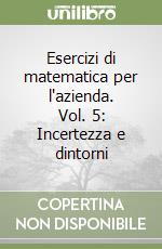 Esercizi di matematica per l'azienda. Vol. 5: Incertezza e dintorni libro