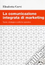 La comunicazione integrata di marketing. Teorie, strategie e politiche operative