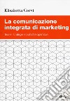 La comunicazione integrata di marketing. Teorie, strategie e politiche operative libro di Corvi Elisabetta