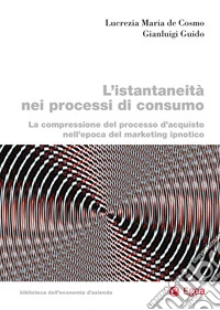 L'istantaneità nei processi di consumo. La compressione del processo d'acquisto nell'epoca del marketing ipnotico libro