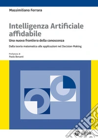 Intelligenza artificiale affidabile. Una nuova frontiera della conoscenza. Dalla teoria matematica alle applicazioni nel Decision-Making libro