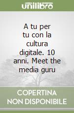 A tu per tu con la cultura digitale. 10 anni. Meet the media guru libro