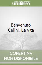 Benvenuto Cellini. La vita libro