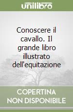 Conoscere il cavallo. Il grande libro illustrato dell'equitazione libro