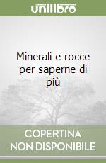 Minerali e rocce per saperne di più libro