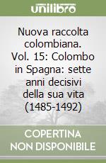 Nuova raccolta colombiana. Vol. 15: Colombo in Spagna: sette anni decisivi della sua vita (1485-1492) libro