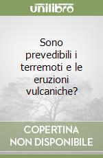 Sono prevedibili i terremoti e le eruzioni vulcaniche? libro