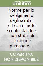 Norme per lo svolgimento degli scrutini ed esami nelle scuole statali e non statali di istruzione primaria e secondaria di 1° e 2° grado libro