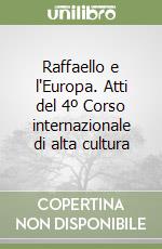 Raffaello e l'Europa. Atti del 4º Corso internazionale di alta cultura libro