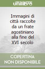 Immagini di città raccolte da un frate agostiniano alla fine del XVI secolo libro