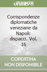Corrispondenze diplomatiche veneziane da Napoli: dispacci. Vol. 16
