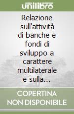 Relazione sull'attività di banche e fondi di sviluppo a carattere multilaterale e sulla partecipazione finanziaria italiana alle risorse di detti organismi... libro