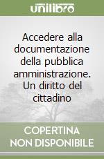 Accedere alla documentazione della pubblica amministrazione. Un diritto del cittadino libro