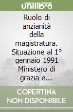 Ruolo di anzianità della magistratura. Situazione al 1° gennaio 1991 Ministero di grazia e giustizia libro