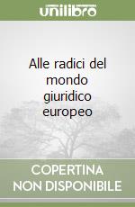 Alle radici del mondo giuridico europeo libro