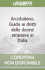 Arcobaleno. Guida ai diritti delle donne straniere in Italia libro