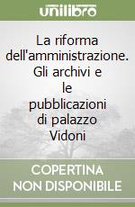 La riforma dell'amministrazione. Gli archivi e le pubblicazioni di palazzo Vidoni libro
