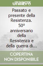 Passato e presente della Resistenza. 50° anniversario della Resistenza e della guerra di liberazione libro