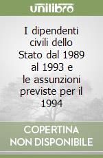 I dipendenti civili dello Stato dal 1989 al 1993 e le assunzioni previste per il 1994 libro