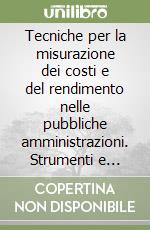 Tecniche per la misurazione dei costi e del rendimento nelle pubbliche amministrazioni. Strumenti e materiali didattici a sostegno delle attività governative... libro