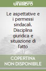 Le aspettative e i permessi sindacali. Disciplina giuridica e situazione di fatto libro