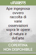 Ape ingegnosa ovvero raccolta di varie osservazioni sopra le opere di natura e dell'arte libro