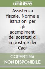 Assistenza fiscale. Norme e istruzioni per gli adempimenti dei sostituti di imposta e dei Caaf libro