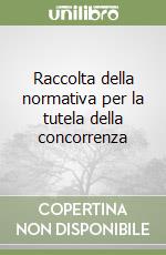 Raccolta della normativa per la tutela della concorrenza libro
