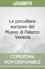 Le porcellane europee del Museo di Palazzo Venezia libro