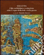 Valletta. Città, architettura e costruzione sotto il segno della fede e della guerra libro