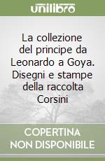 La collezione del principe da Leonardo a Goya. Disegni e stampe della raccolta Corsini