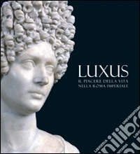 Luxus. Il piacere della vita nella Roma Imperiale. Ediz. illustrata libro