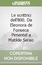 Le scrittrici dell'800. Da Eleonora de Fonseca Pimentel a Matilde Serao libro