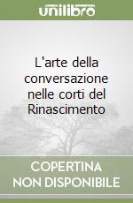 L'arte della conversazione nelle corti del Rinascimento libro