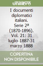 I documenti diplomatici italiani. Serie 2ª (1870-1896). Vol. 21: 31 luglio 1887-31 marzo 1888 libro