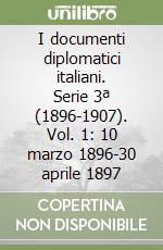 I documenti diplomatici italiani. Serie 3ª (1896-1907). Vol. 1: 10 marzo 1896-30 aprile 1897 libro