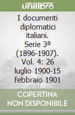 I documenti diplomatici italiani. Serie 3ª (1896-1907). Vol. 4: 26 luglio 1900-15 febbraio 1901 libro