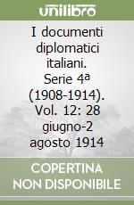 I documenti diplomatici italiani. Serie 4ª (1908-1914). Vol. 12: 28 giugno-2 agosto 1914 libro