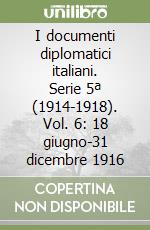 I documenti diplomatici italiani. Serie 5ª (1914-1918). Vol. 6: 18 giugno-31 dicembre 1916